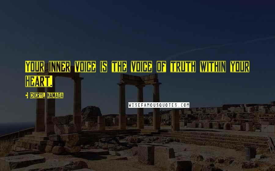 Cheryl Hamada Quotes: Your inner voice is the voice of truth within your heart.