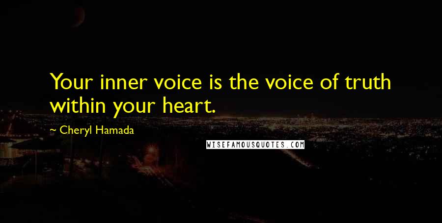 Cheryl Hamada Quotes: Your inner voice is the voice of truth within your heart.
