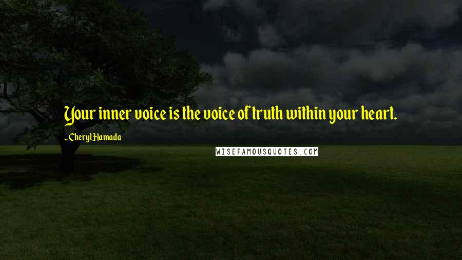 Cheryl Hamada Quotes: Your inner voice is the voice of truth within your heart.
