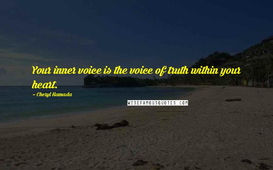 Cheryl Hamada Quotes: Your inner voice is the voice of truth within your heart.