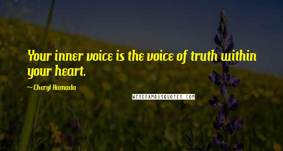Cheryl Hamada Quotes: Your inner voice is the voice of truth within your heart.