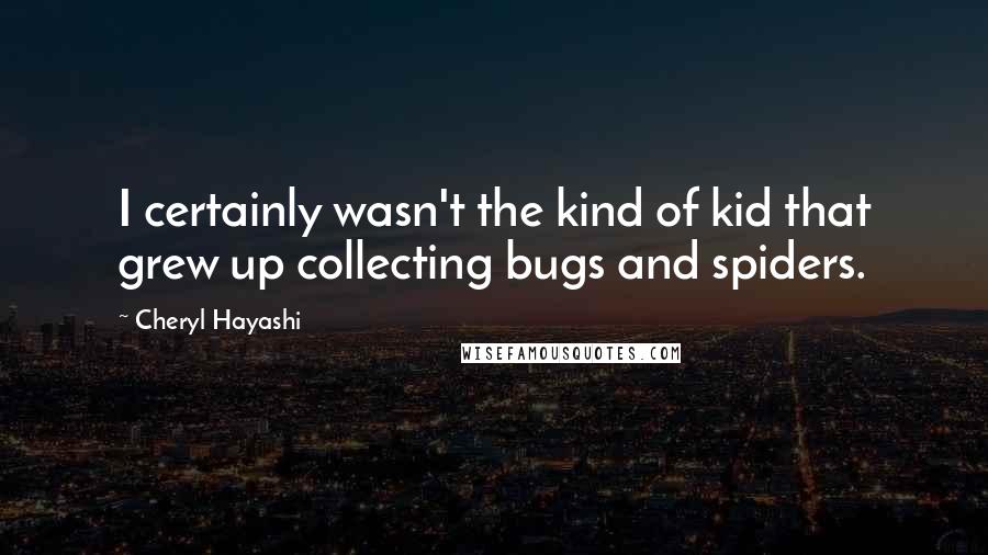 Cheryl Hayashi Quotes: I certainly wasn't the kind of kid that grew up collecting bugs and spiders.