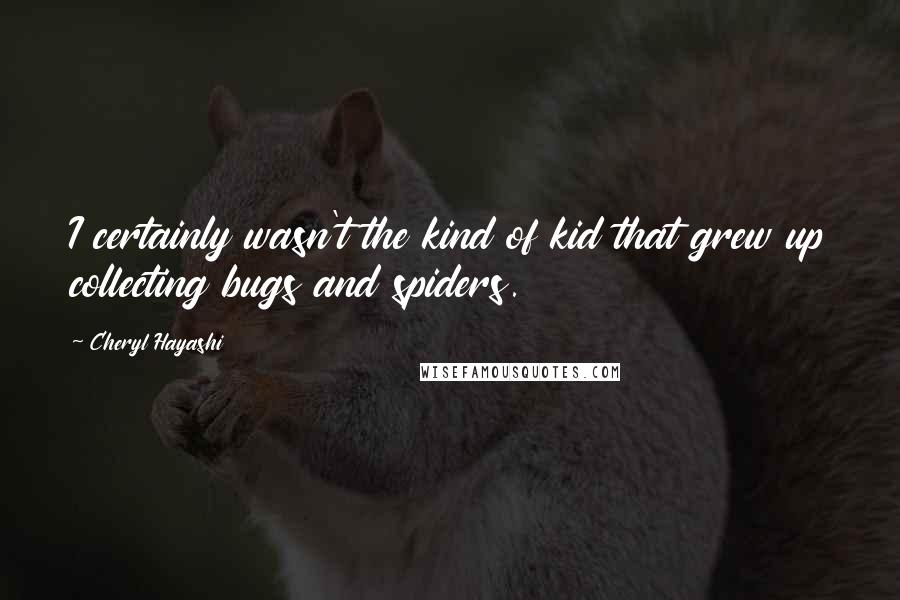 Cheryl Hayashi Quotes: I certainly wasn't the kind of kid that grew up collecting bugs and spiders.