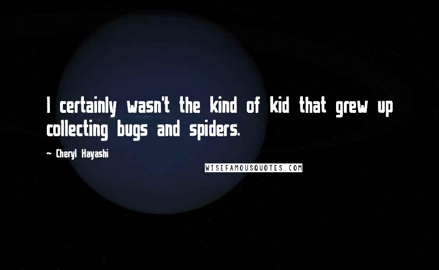 Cheryl Hayashi Quotes: I certainly wasn't the kind of kid that grew up collecting bugs and spiders.