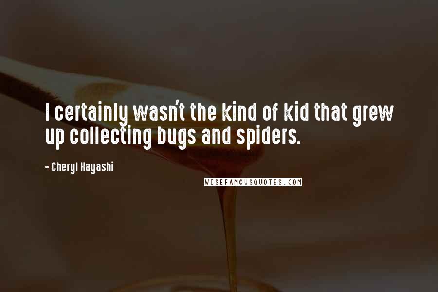 Cheryl Hayashi Quotes: I certainly wasn't the kind of kid that grew up collecting bugs and spiders.