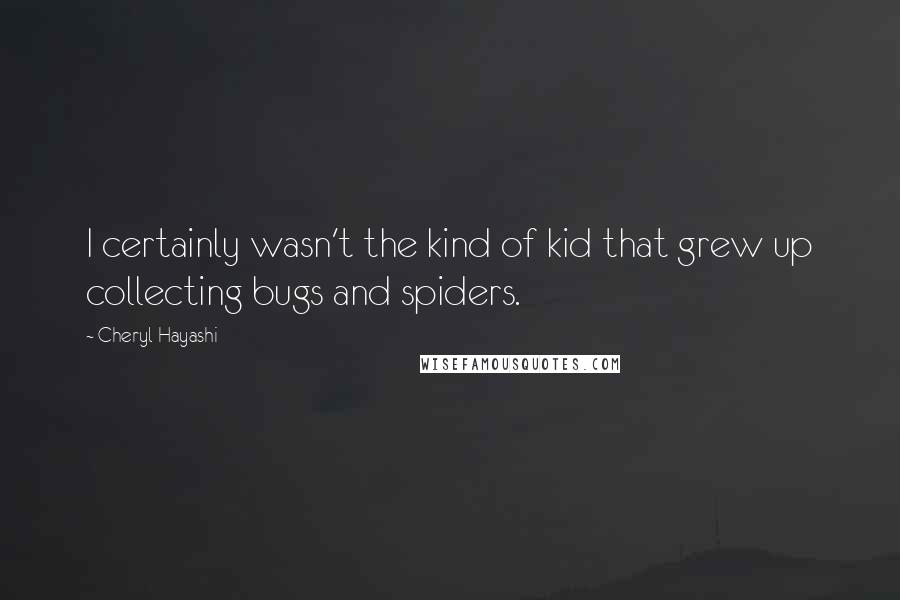 Cheryl Hayashi Quotes: I certainly wasn't the kind of kid that grew up collecting bugs and spiders.