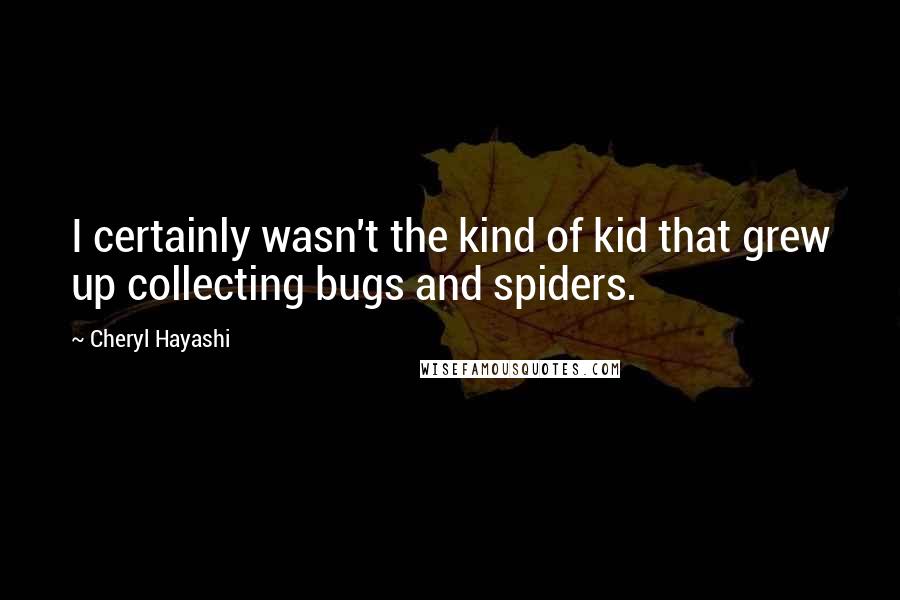 Cheryl Hayashi Quotes: I certainly wasn't the kind of kid that grew up collecting bugs and spiders.