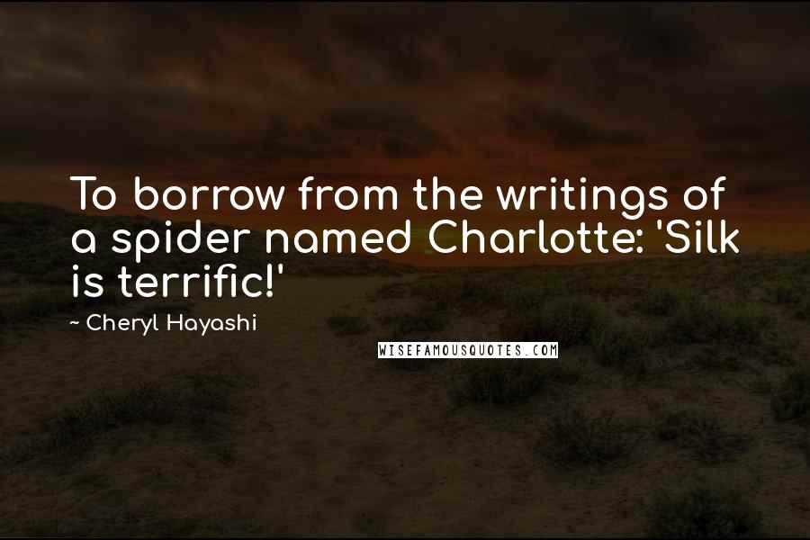 Cheryl Hayashi Quotes: To borrow from the writings of a spider named Charlotte: 'Silk is terrific!'