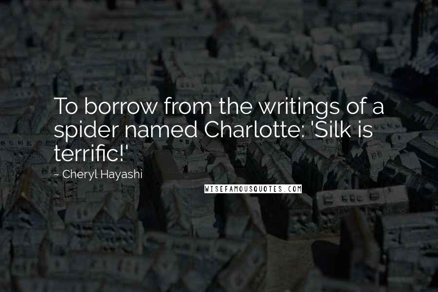 Cheryl Hayashi Quotes: To borrow from the writings of a spider named Charlotte: 'Silk is terrific!'