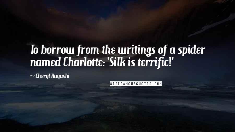 Cheryl Hayashi Quotes: To borrow from the writings of a spider named Charlotte: 'Silk is terrific!'