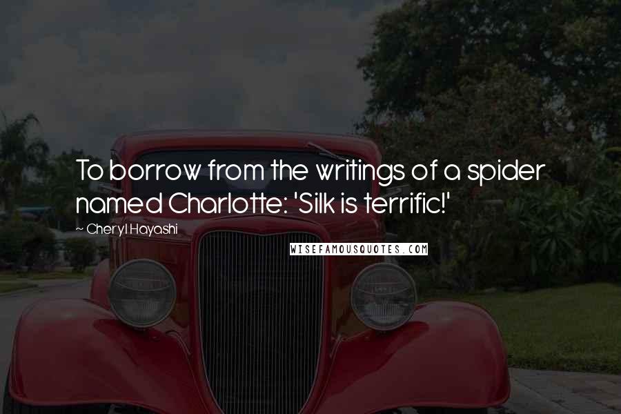 Cheryl Hayashi Quotes: To borrow from the writings of a spider named Charlotte: 'Silk is terrific!'