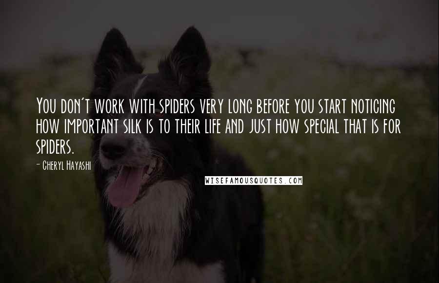 Cheryl Hayashi Quotes: You don't work with spiders very long before you start noticing how important silk is to their life and just how special that is for spiders.