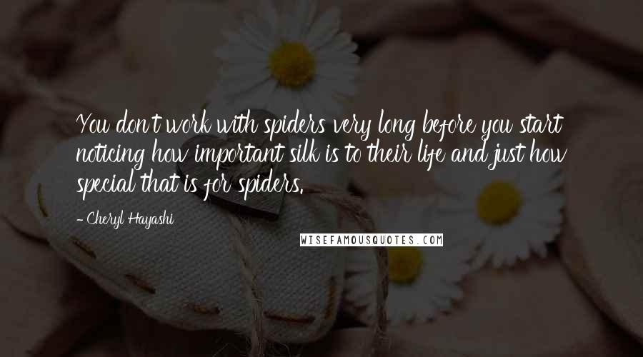 Cheryl Hayashi Quotes: You don't work with spiders very long before you start noticing how important silk is to their life and just how special that is for spiders.
