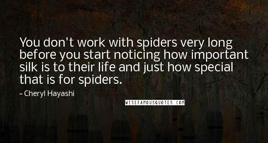 Cheryl Hayashi Quotes: You don't work with spiders very long before you start noticing how important silk is to their life and just how special that is for spiders.