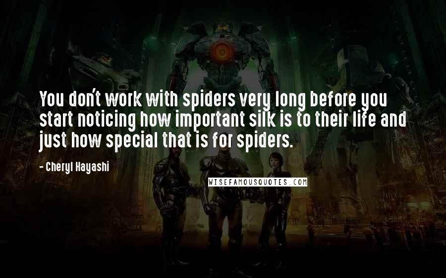 Cheryl Hayashi Quotes: You don't work with spiders very long before you start noticing how important silk is to their life and just how special that is for spiders.