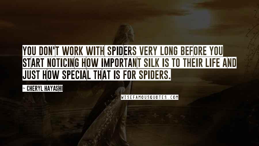 Cheryl Hayashi Quotes: You don't work with spiders very long before you start noticing how important silk is to their life and just how special that is for spiders.