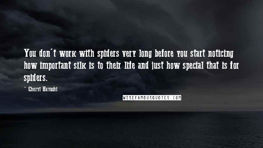 Cheryl Hayashi Quotes: You don't work with spiders very long before you start noticing how important silk is to their life and just how special that is for spiders.