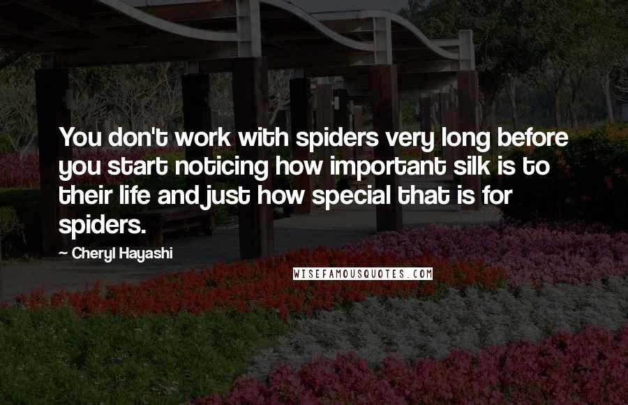 Cheryl Hayashi Quotes: You don't work with spiders very long before you start noticing how important silk is to their life and just how special that is for spiders.