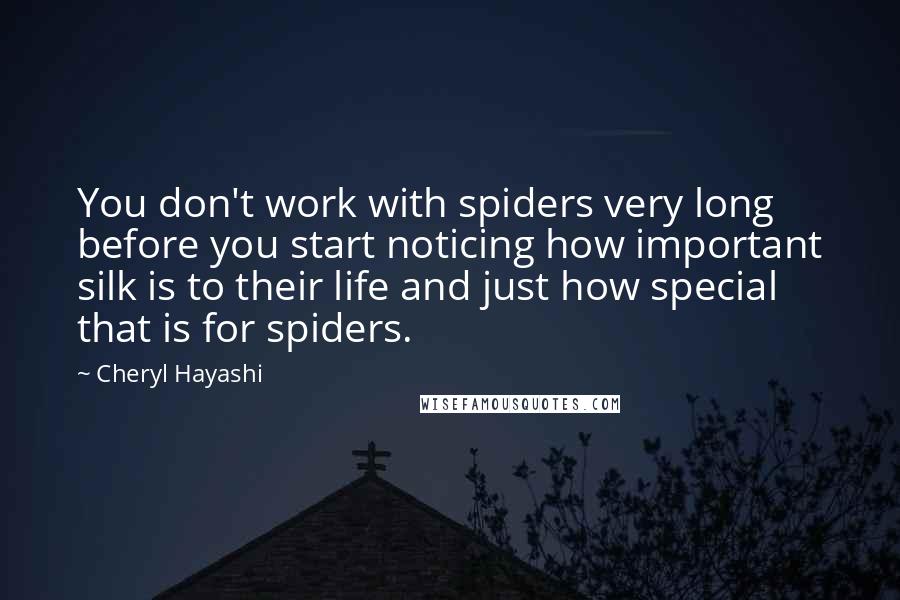 Cheryl Hayashi Quotes: You don't work with spiders very long before you start noticing how important silk is to their life and just how special that is for spiders.