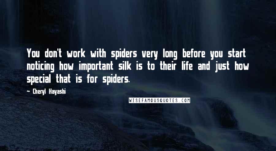 Cheryl Hayashi Quotes: You don't work with spiders very long before you start noticing how important silk is to their life and just how special that is for spiders.