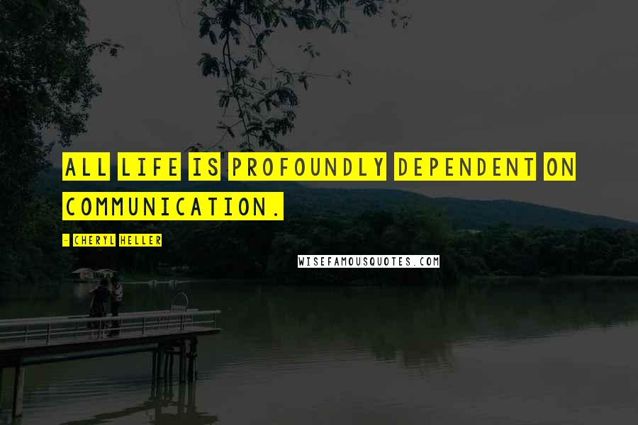 Cheryl Heller Quotes: All life is profoundly dependent on communication.