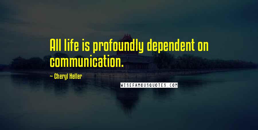 Cheryl Heller Quotes: All life is profoundly dependent on communication.