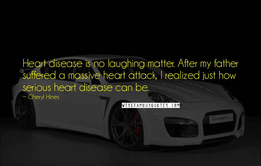 Cheryl Hines Quotes: Heart disease is no laughing matter. After my father suffered a massive heart attack, I realized just how serious heart disease can be.