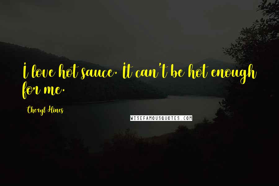 Cheryl Hines Quotes: I love hot sauce. It can't be hot enough for me.