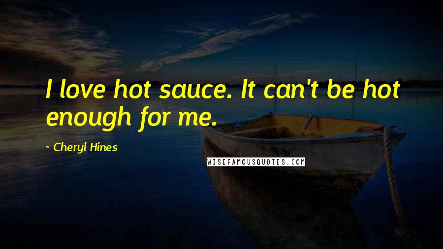 Cheryl Hines Quotes: I love hot sauce. It can't be hot enough for me.