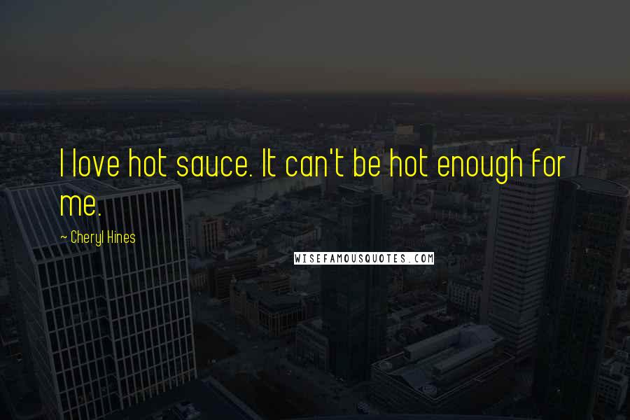 Cheryl Hines Quotes: I love hot sauce. It can't be hot enough for me.