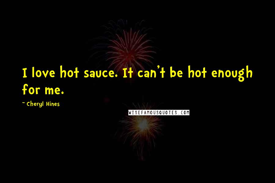 Cheryl Hines Quotes: I love hot sauce. It can't be hot enough for me.