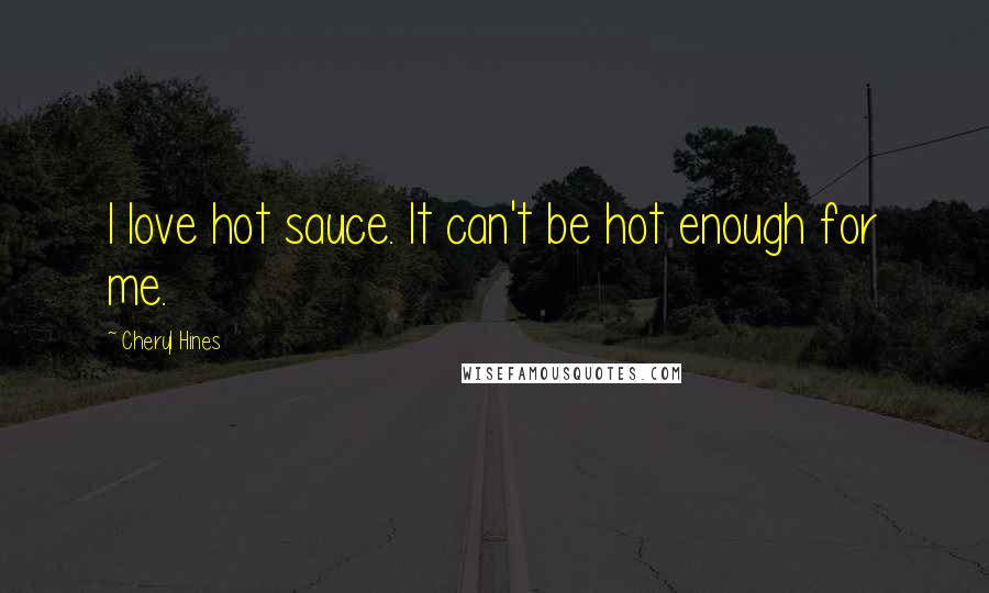 Cheryl Hines Quotes: I love hot sauce. It can't be hot enough for me.