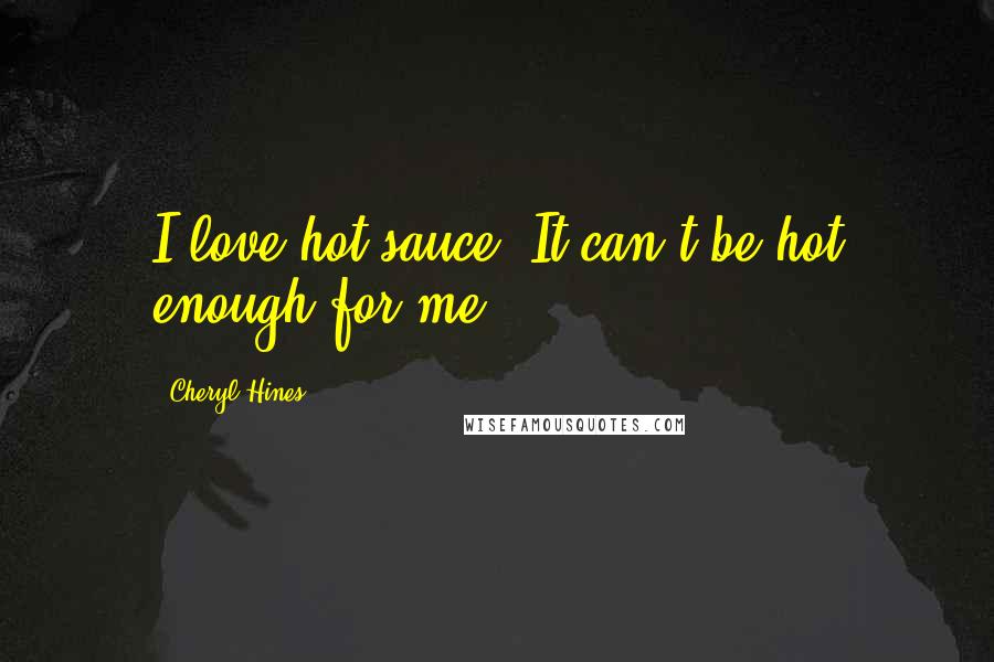 Cheryl Hines Quotes: I love hot sauce. It can't be hot enough for me.