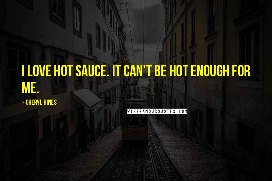 Cheryl Hines Quotes: I love hot sauce. It can't be hot enough for me.