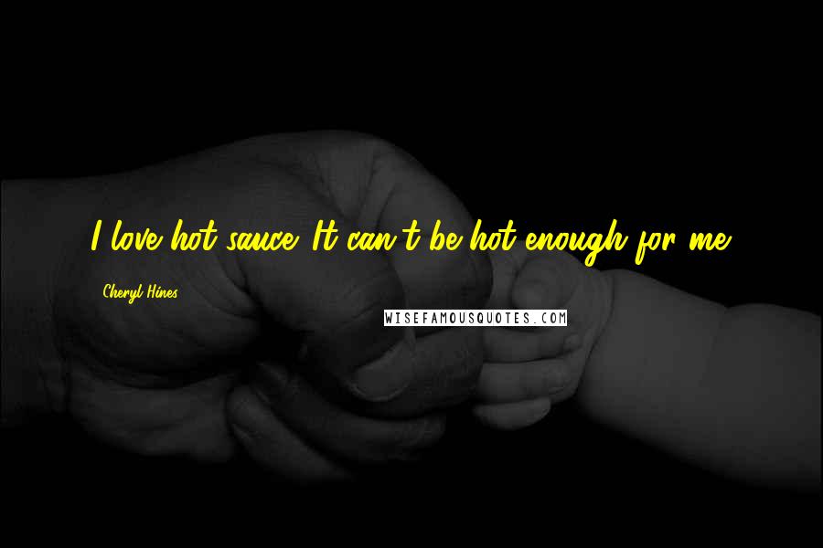 Cheryl Hines Quotes: I love hot sauce. It can't be hot enough for me.