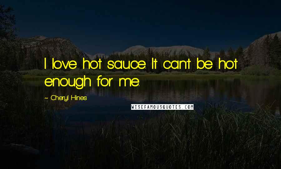 Cheryl Hines Quotes: I love hot sauce. It can't be hot enough for me.