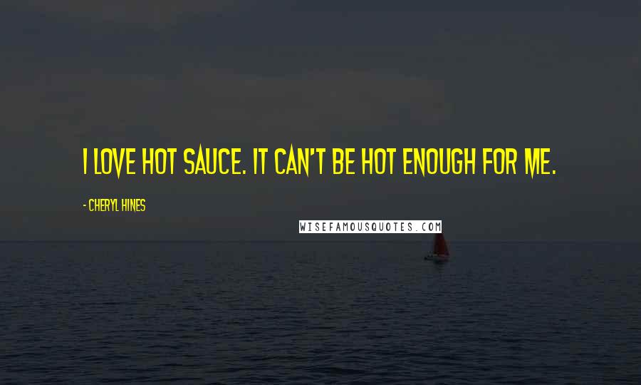 Cheryl Hines Quotes: I love hot sauce. It can't be hot enough for me.