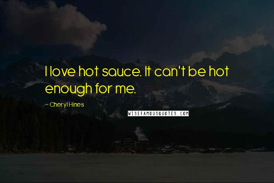 Cheryl Hines Quotes: I love hot sauce. It can't be hot enough for me.