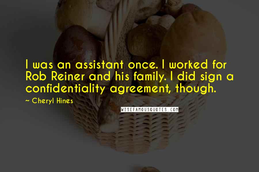 Cheryl Hines Quotes: I was an assistant once. I worked for Rob Reiner and his family. I did sign a confidentiality agreement, though.