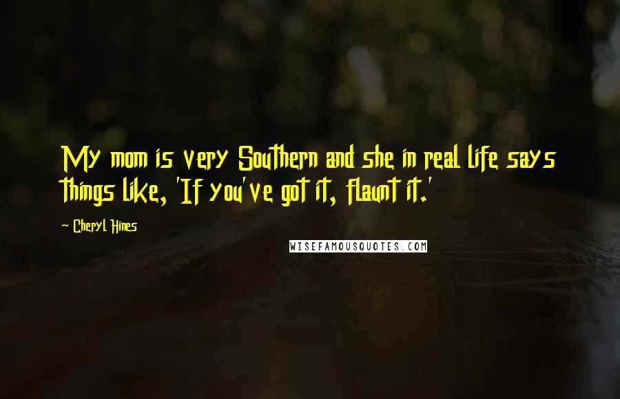 Cheryl Hines Quotes: My mom is very Southern and she in real life says things like, 'If you've got it, flaunt it.'