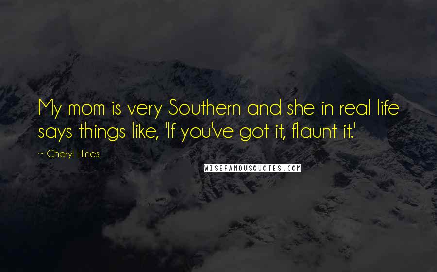 Cheryl Hines Quotes: My mom is very Southern and she in real life says things like, 'If you've got it, flaunt it.'