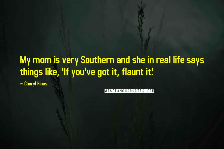 Cheryl Hines Quotes: My mom is very Southern and she in real life says things like, 'If you've got it, flaunt it.'