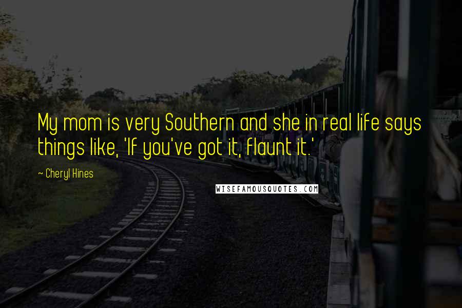 Cheryl Hines Quotes: My mom is very Southern and she in real life says things like, 'If you've got it, flaunt it.'