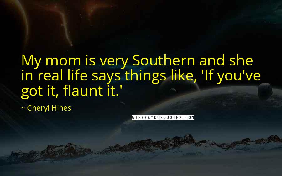 Cheryl Hines Quotes: My mom is very Southern and she in real life says things like, 'If you've got it, flaunt it.'