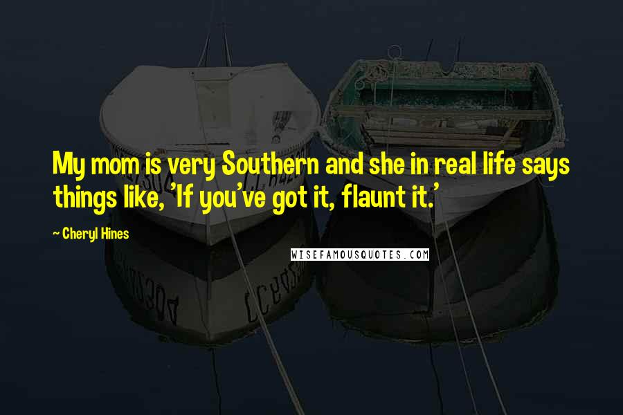 Cheryl Hines Quotes: My mom is very Southern and she in real life says things like, 'If you've got it, flaunt it.'