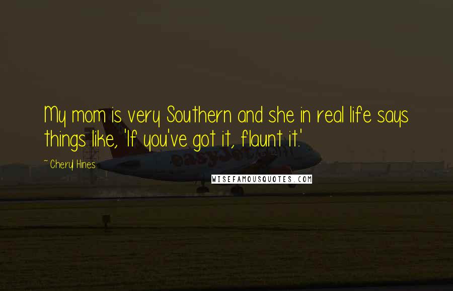 Cheryl Hines Quotes: My mom is very Southern and she in real life says things like, 'If you've got it, flaunt it.'