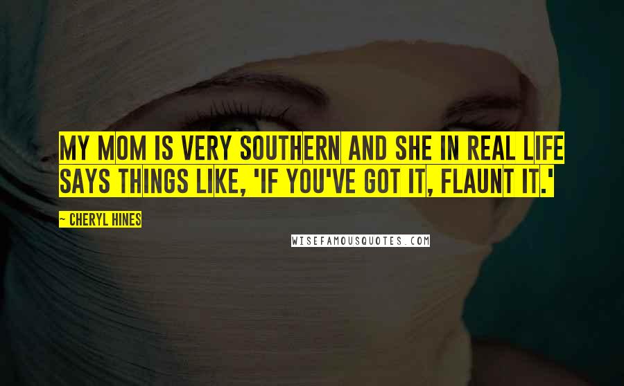 Cheryl Hines Quotes: My mom is very Southern and she in real life says things like, 'If you've got it, flaunt it.'