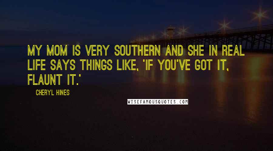 Cheryl Hines Quotes: My mom is very Southern and she in real life says things like, 'If you've got it, flaunt it.'
