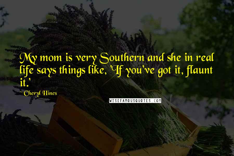 Cheryl Hines Quotes: My mom is very Southern and she in real life says things like, 'If you've got it, flaunt it.'