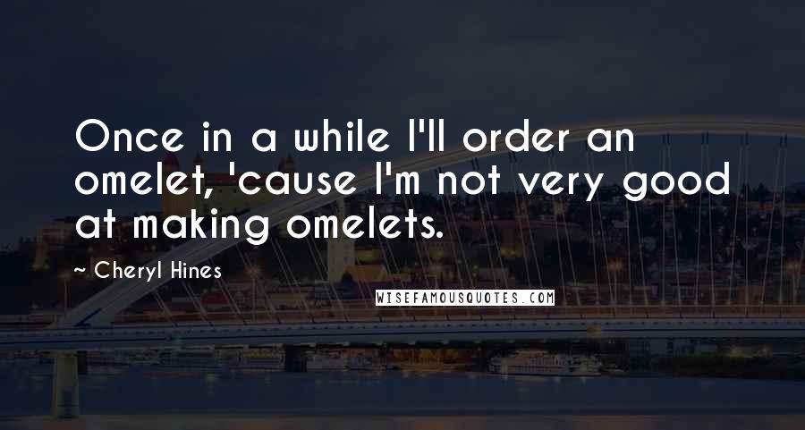 Cheryl Hines Quotes: Once in a while I'll order an omelet, 'cause I'm not very good at making omelets.